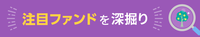 注目ファンドを深掘り